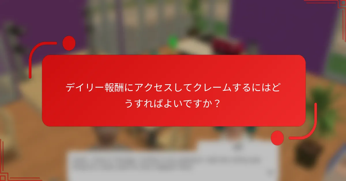デイリー報酬にアクセスしてクレームするにはどうすればよいですか？