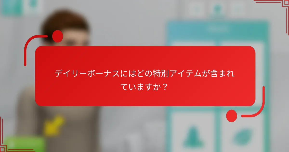 デイリーボーナスにはどの特別アイテムが含まれていますか？