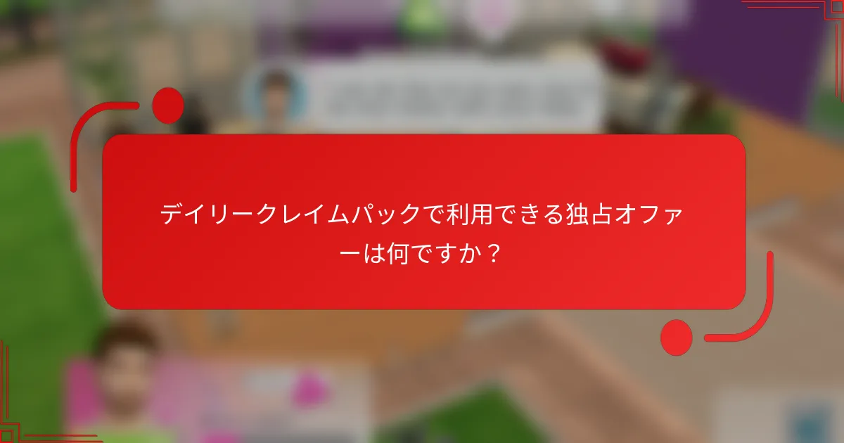 デイリークレイムパックで利用できる独占オファーは何ですか？