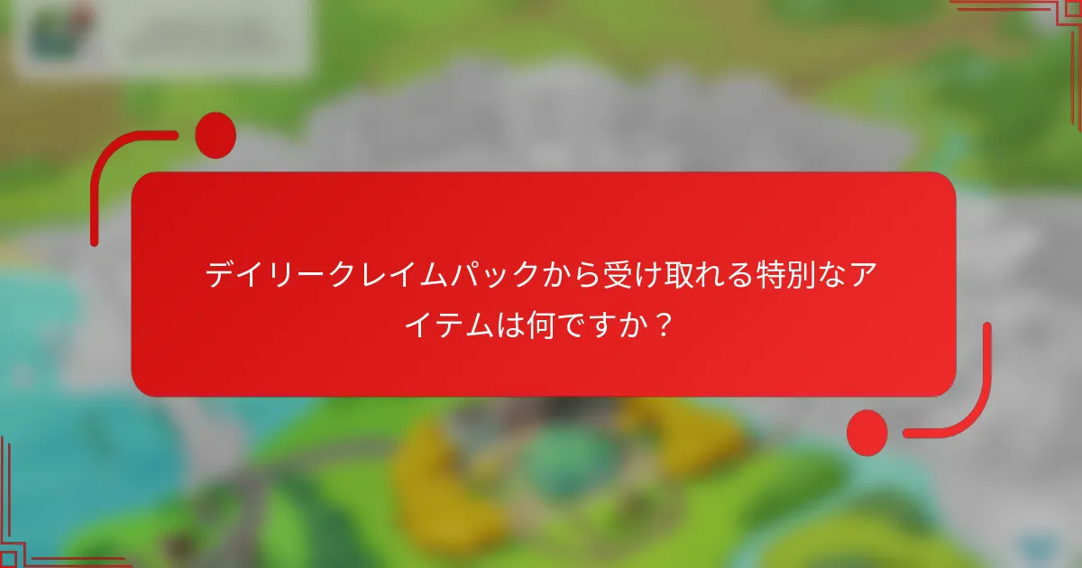 デイリークレイムパックから受け取れる特別なアイテムは何ですか？