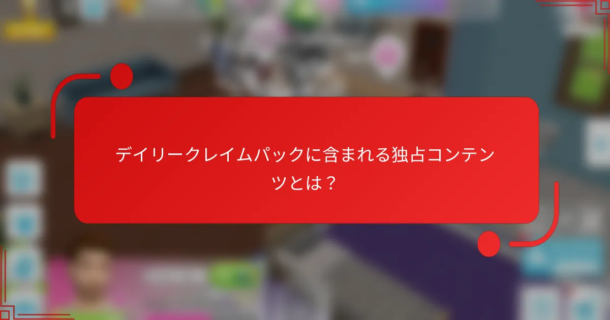 デイリークレイムパックに含まれる独占コンテンツとは？