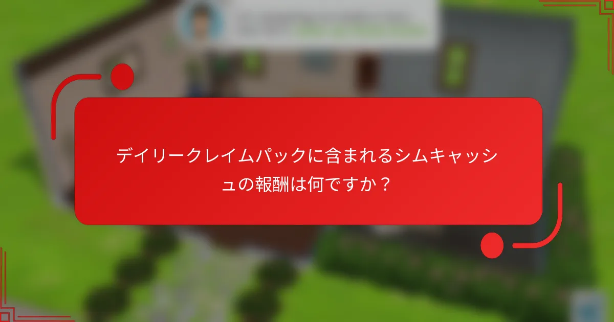 デイリークレイムパックに含まれるシムキャッシュの報酬は何ですか？