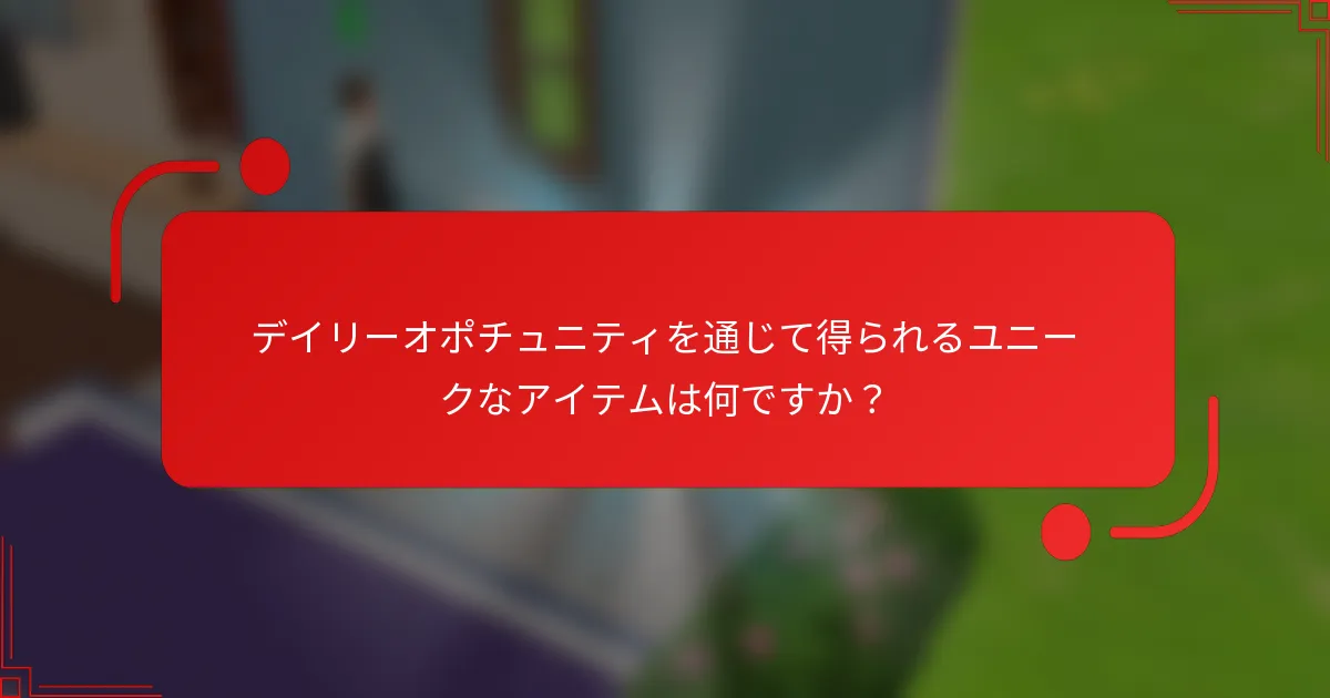 デイリーオポチュニティを通じて得られるユニークなアイテムは何ですか？