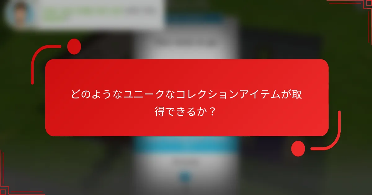 どのようなユニークなコレクションアイテムが取得できるか？
