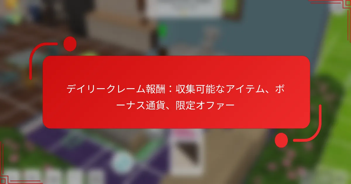 デイリークレーム報酬：収集可能なアイテム、ボーナス通貨、限定オファー