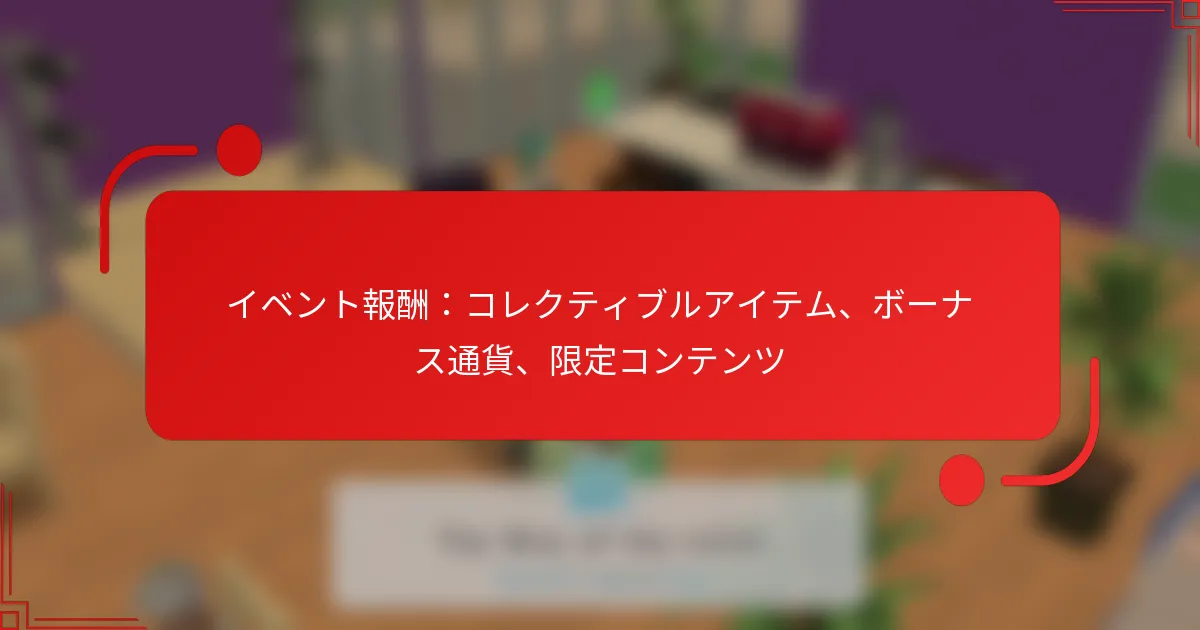 イベント報酬：コレクティブルアイテム、ボーナス通貨、限定コンテンツ