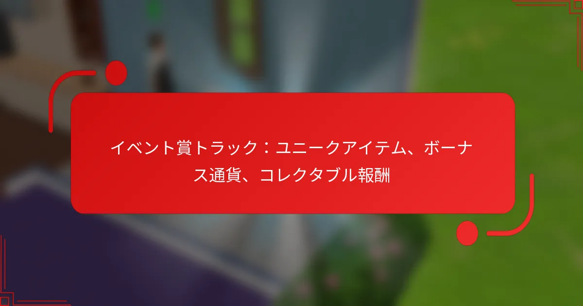 イベント賞トラック：ユニークアイテム、ボーナス通貨、コレクタブル報酬