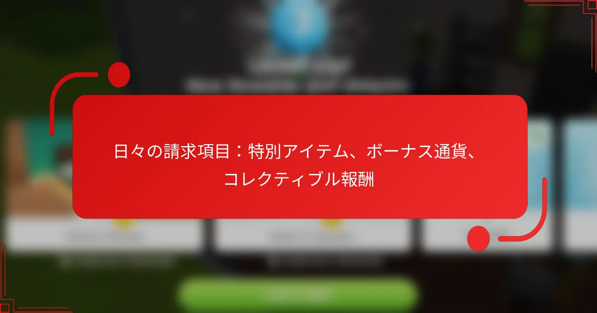 日々の請求項目：特別アイテム、ボーナス通貨、コレクティブル報酬
