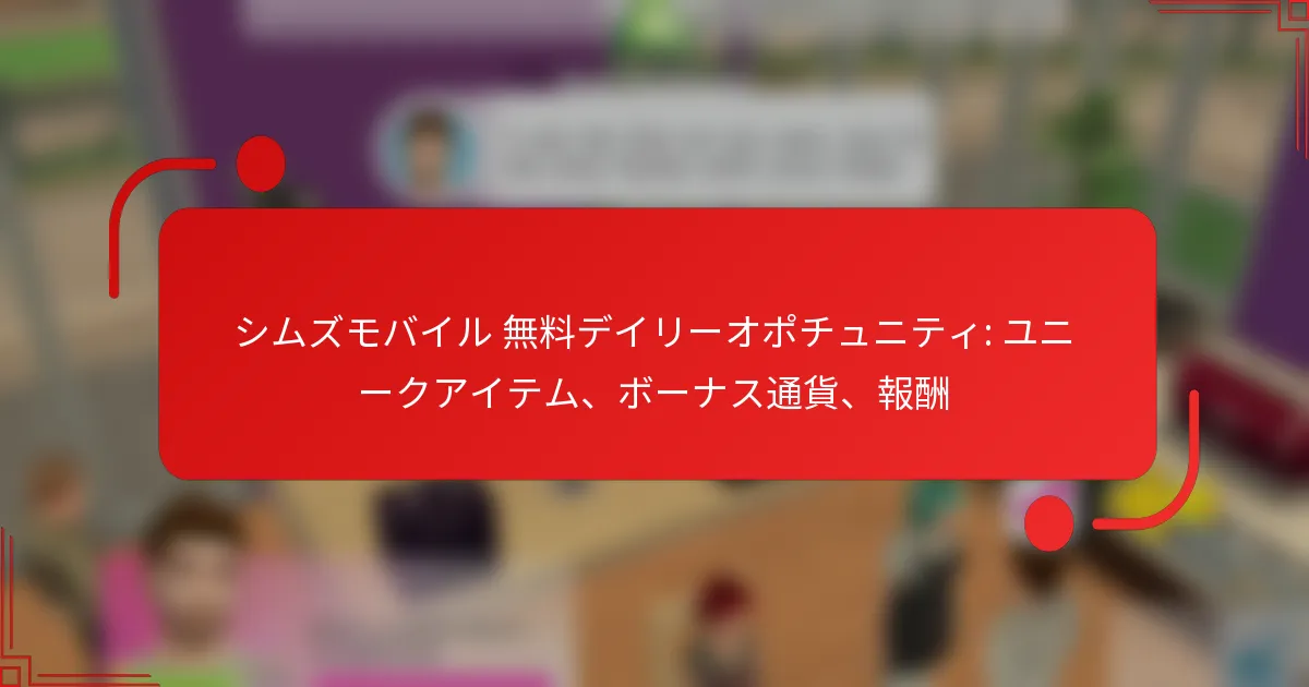 シムズモバイル 無料デイリーオポチュニティ: ユニークアイテム、ボーナス通貨、報酬