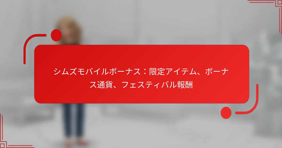 シムズモバイルボーナス：限定アイテム、ボーナス通貨、フェスティバル報酬