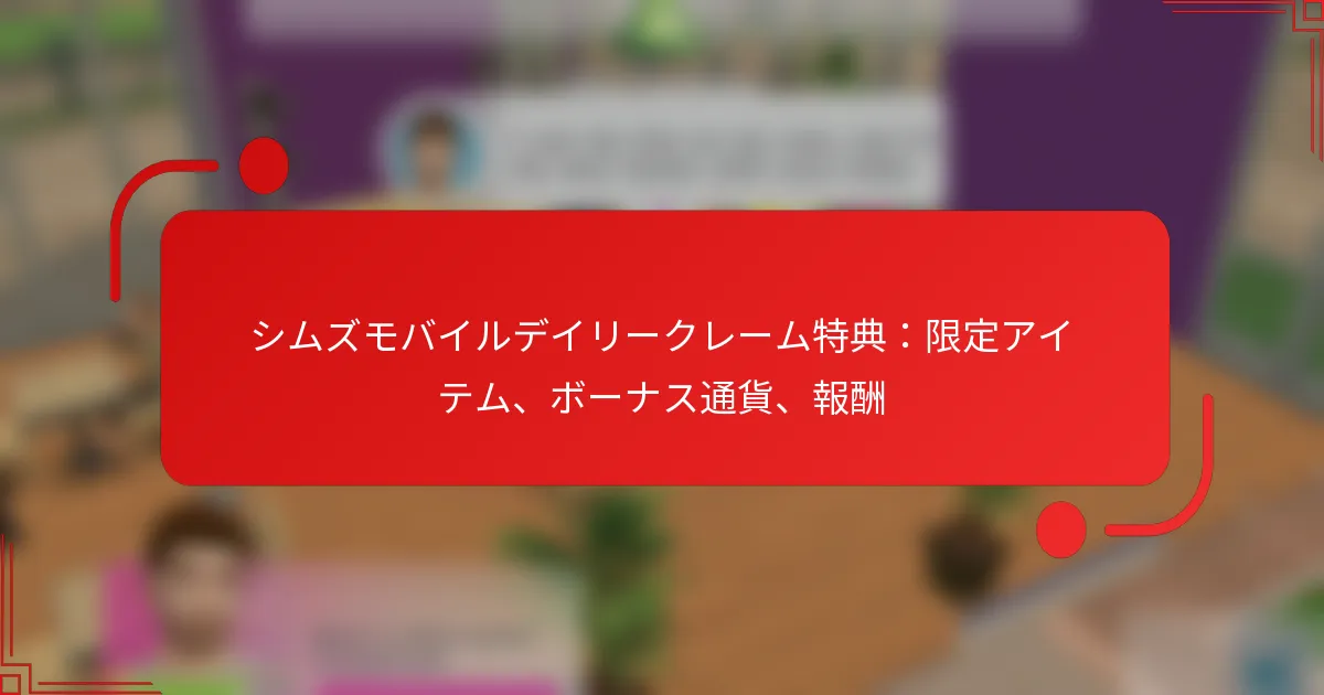 シムズモバイルデイリークレーム特典：限定アイテム、ボーナス通貨、報酬