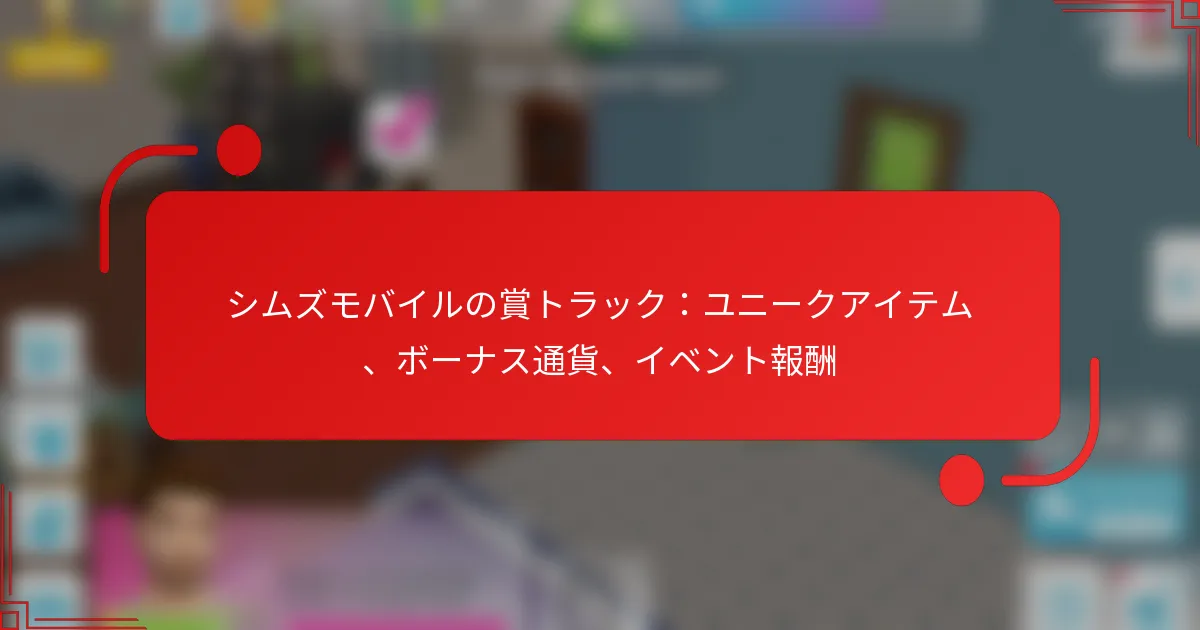 シムズモバイルの賞トラック：ユニークアイテム、ボーナス通貨、イベント報酬