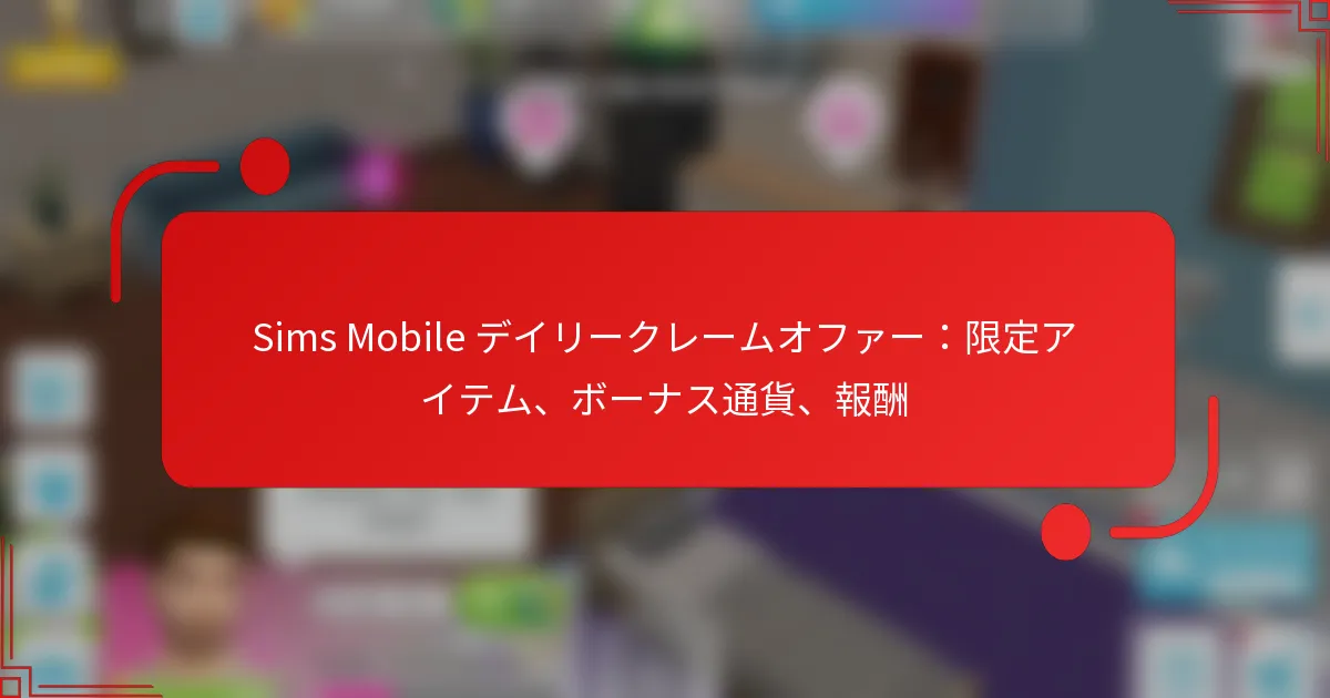 Sims Mobile デイリークレームオファー：限定アイテム、ボーナス通貨、報酬