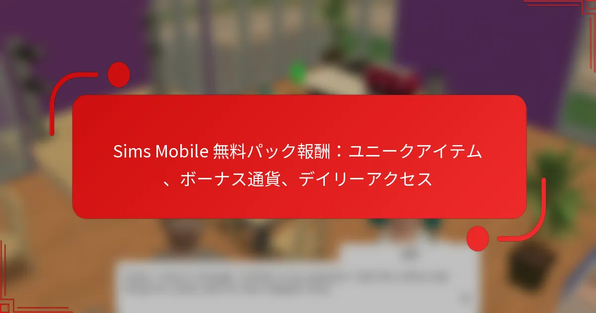 Sims Mobile 無料パック報酬：ユニークアイテム、ボーナス通貨、デイリーアクセス