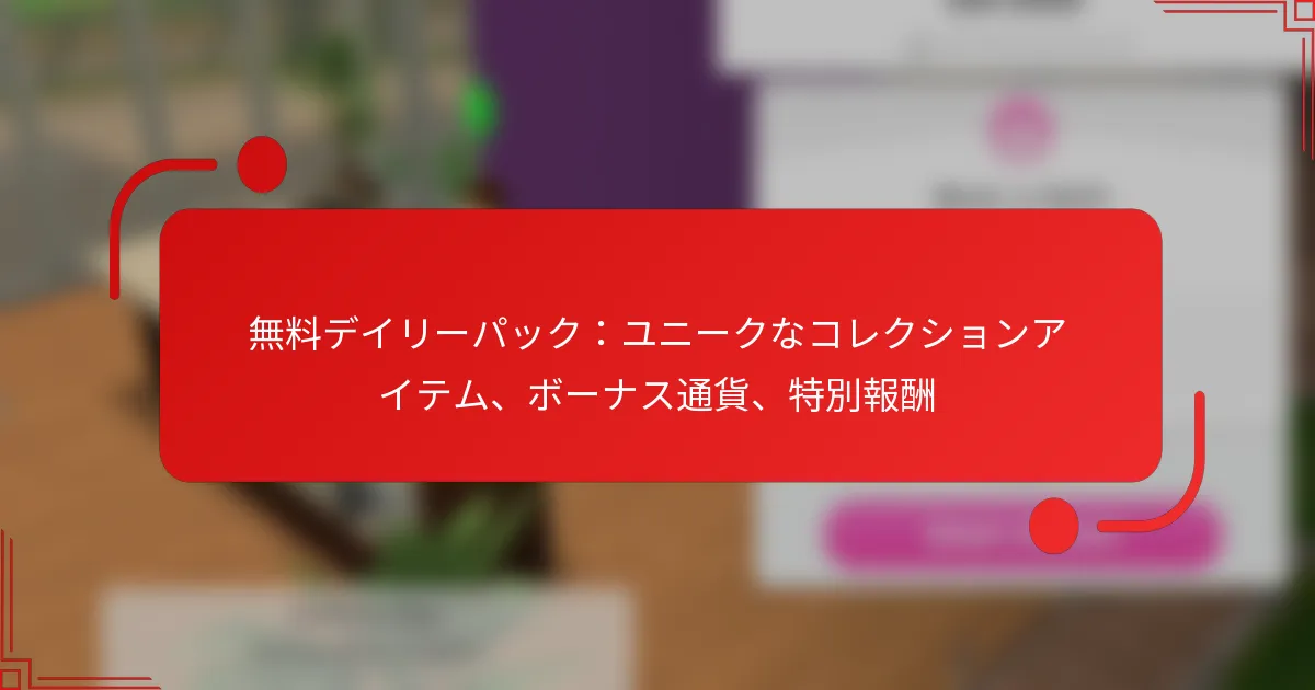 無料デイリーパック：ユニークなコレクションアイテム、ボーナス通貨、特別報酬