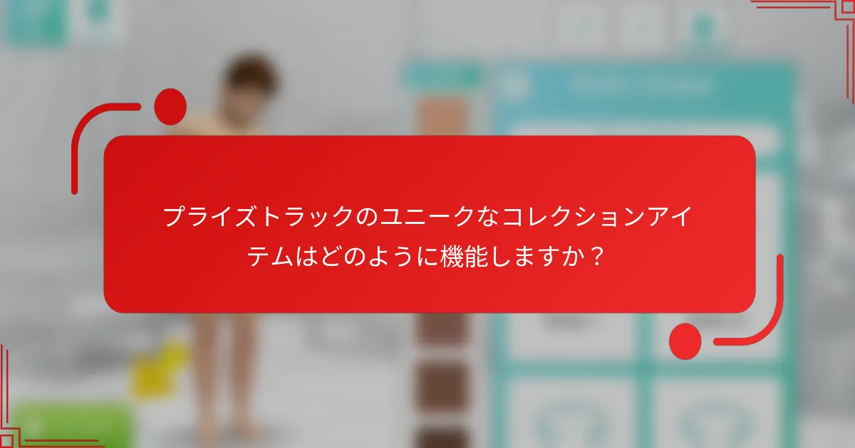 プライズトラックのユニークなコレクションアイテムはどのように機能しますか？