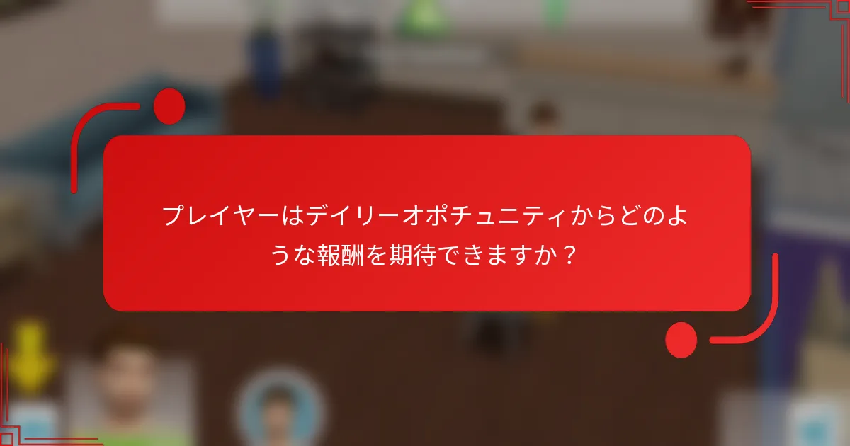 プレイヤーはデイリーオポチュニティからどのような報酬を期待できますか？
