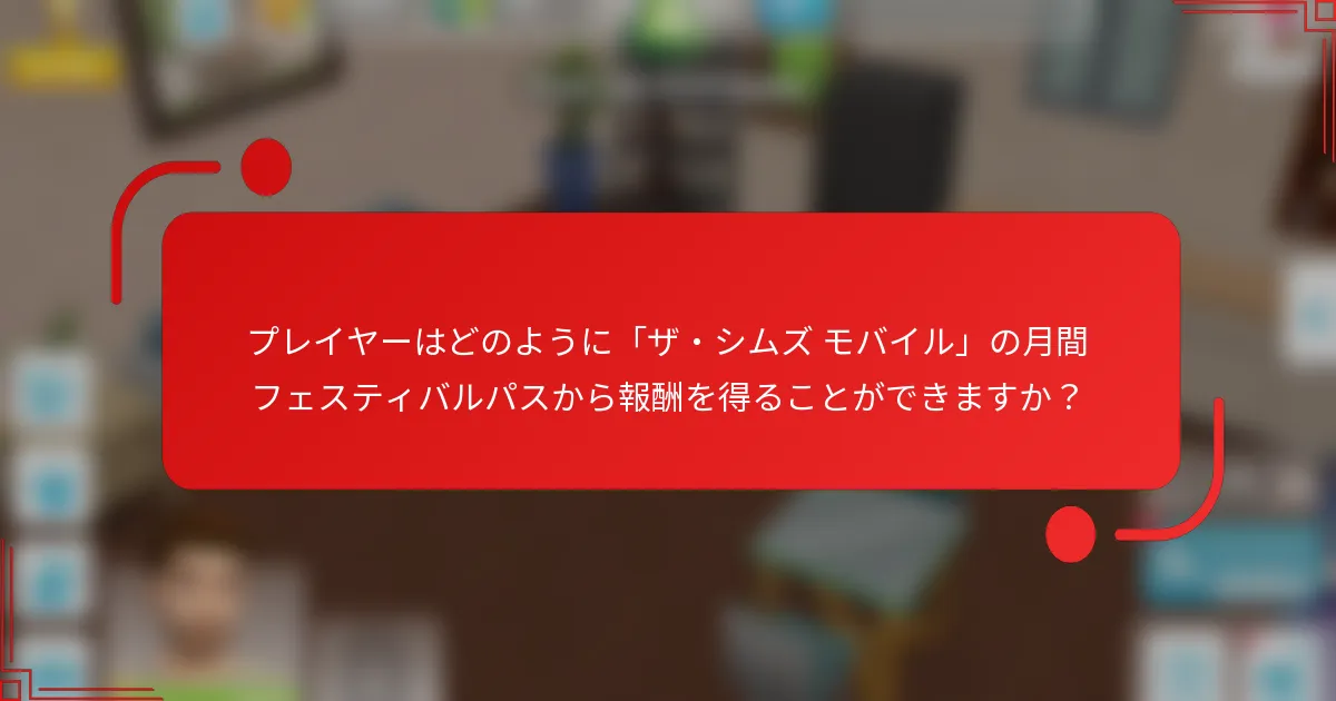 プレイヤーはどのように「ザ・シムズ モバイル」の月間フェスティバルパスから報酬を得ることができますか？