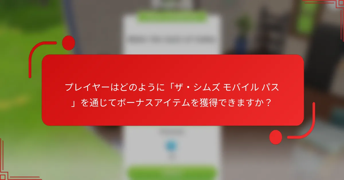 プレイヤーはどのように「ザ・シムズ モバイル パス」を通じてボーナスアイテムを獲得できますか？