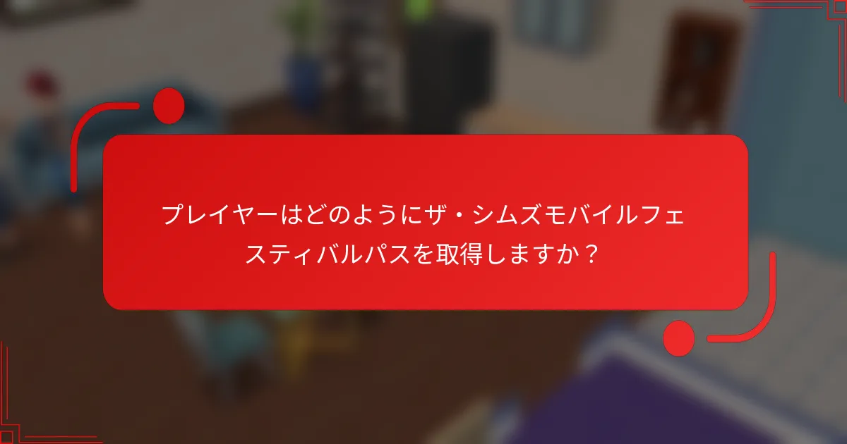 プレイヤーはどのようにザ・シムズモバイルフェスティバルパスを取得しますか？
