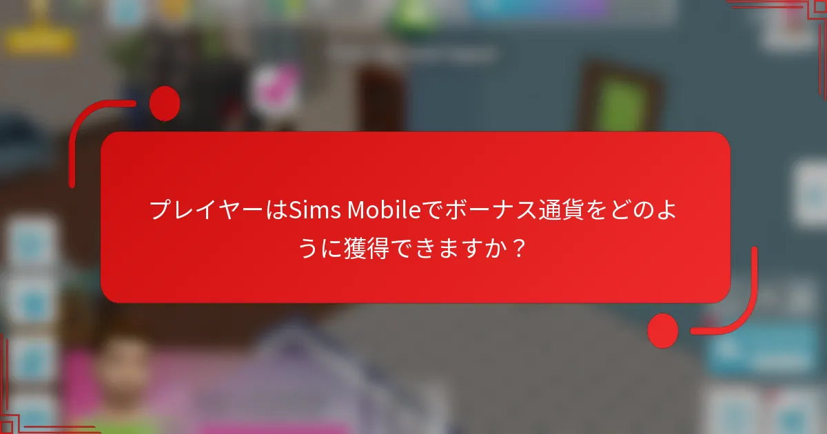 プレイヤーはSims Mobileでボーナス通貨をどのように獲得できますか？