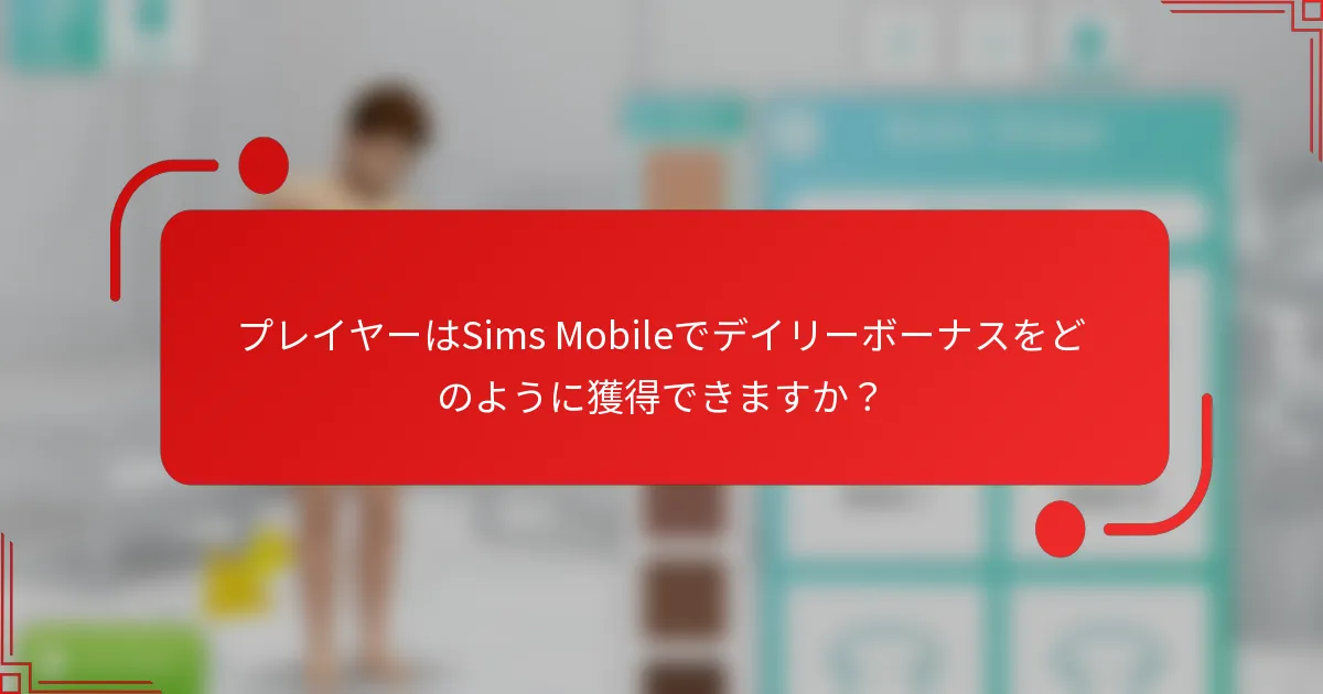 プレイヤーはSims Mobileでデイリーボーナスをどのように獲得できますか？