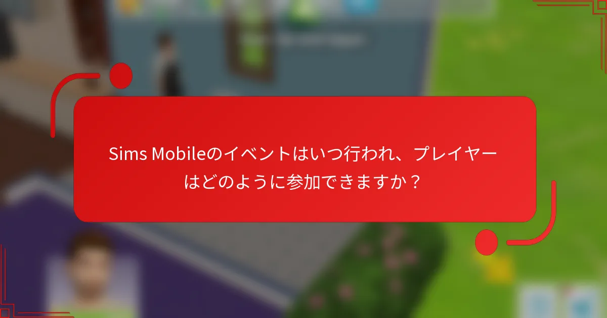 Sims Mobileのイベントはいつ行われ、プレイヤーはどのように参加できますか？