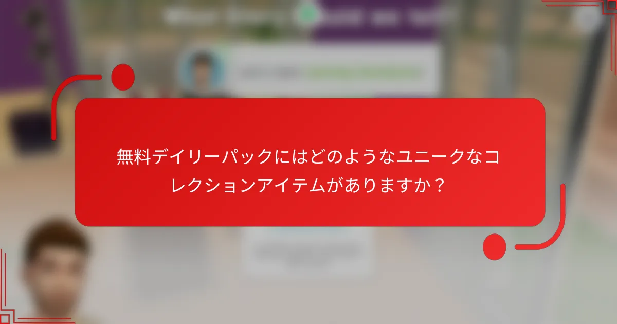 無料デイリーパックにはどのようなユニークなコレクションアイテムがありますか？