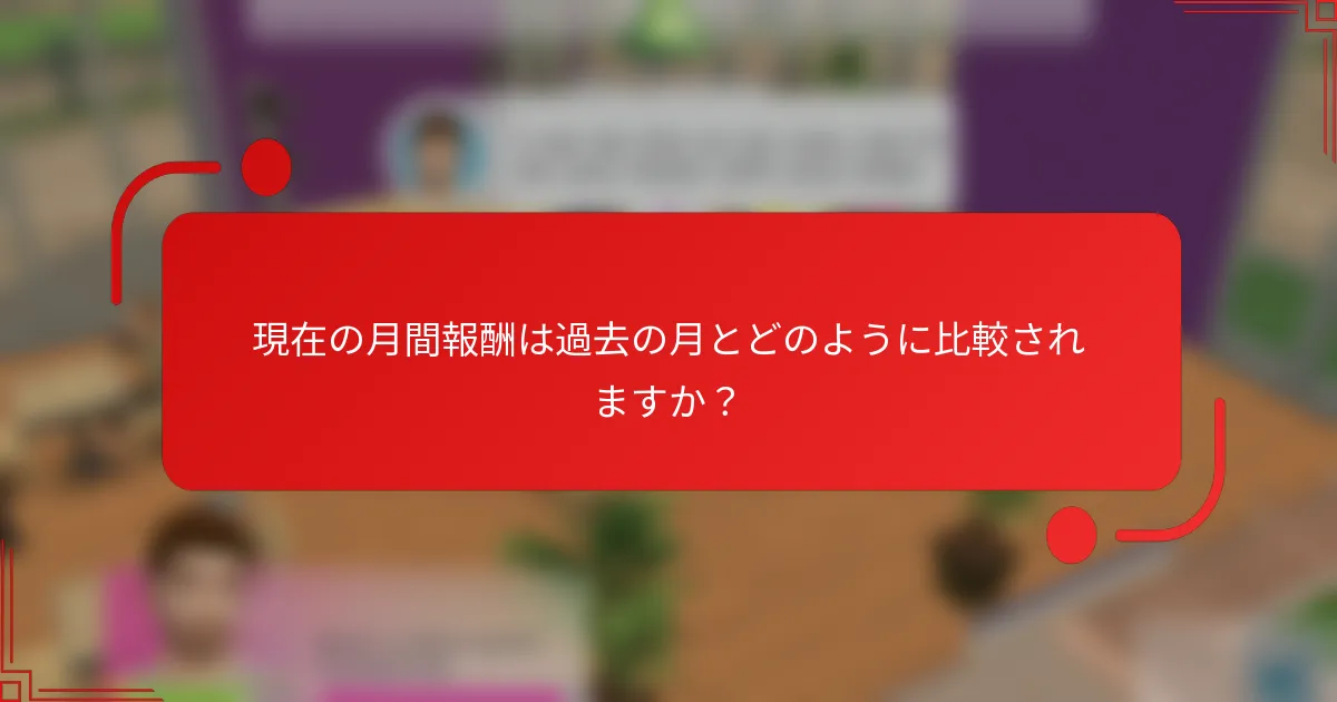 現在の月間報酬は過去の月とどのように比較されますか？