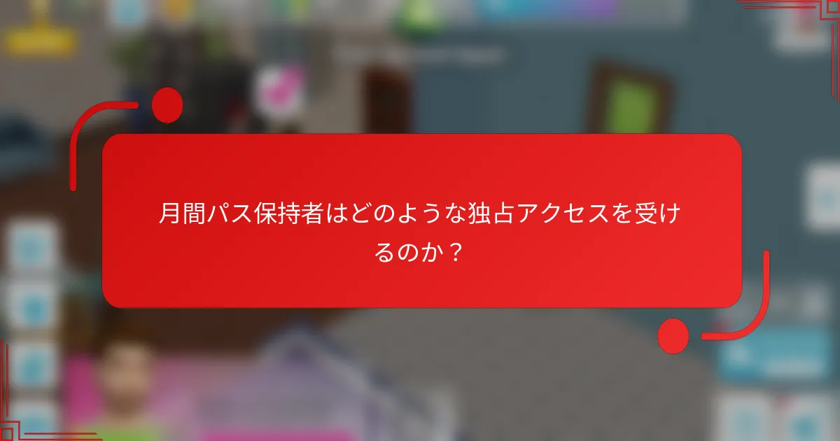 月間パス保持者はどのような独占アクセスを受けるのか？