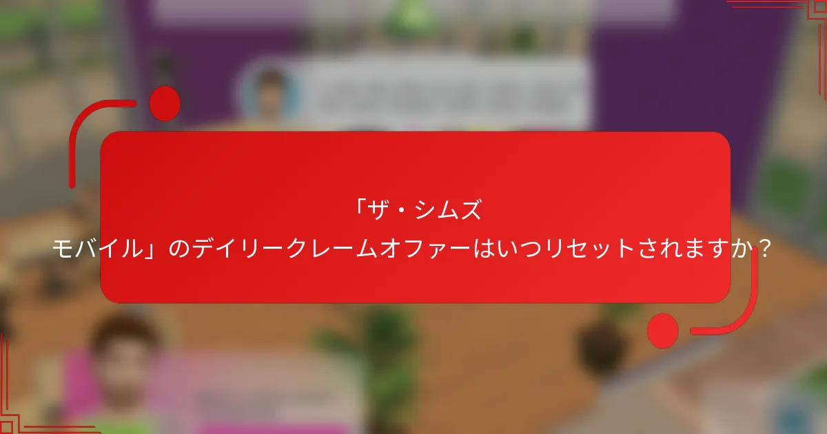 「ザ・シムズ モバイル」のデイリークレームオファーはいつリセットされますか？